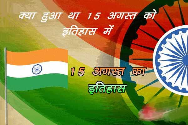 15 अगस्त का इतिहास : आज ही 1947 को हमें अंग्रेजों से स्वतंत्रता मिली..जाने और प्रमुख घटनाएं